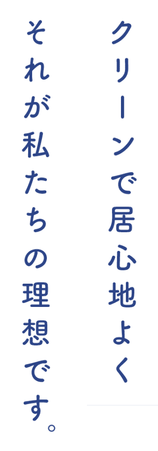 クリーンで居心地よく それが私たちの理想です。